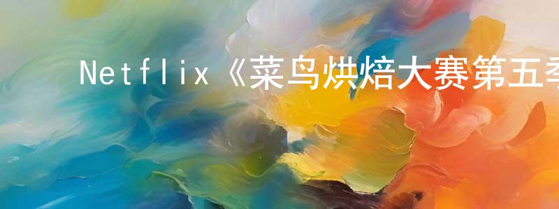 ﻿鲍秀丽的网络影视资源,﻿Netflix《菜鸟烘焙大赛第五季》迅雷下载/在线观看/百度云-选秀/综艺-美剧天堂